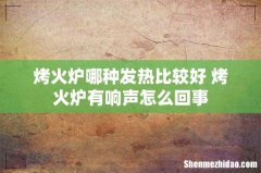 烤火炉哪种发热比较好 烤火炉有响声怎么回事