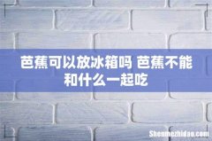 芭蕉可以放冰箱吗 芭蕉不能和什么一起吃
