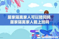 居家隔离家人可以陪同吗 居家隔离家人能上班吗