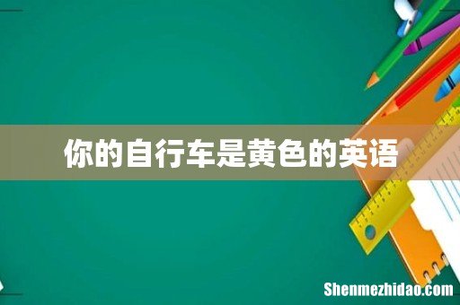 你的自行车是黄色的英语
