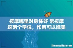 按摩哪里对身体好 常按摩这两个学位，作用可以媲美补药！
