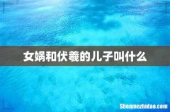 女娲和伏羲的儿子叫什么
