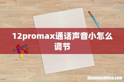 12promax通话声音小怎么调节