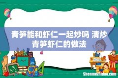 青笋能和虾仁一起炒吗 清炒青笋虾仁的做法