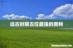 远古时期五位最强的奥特