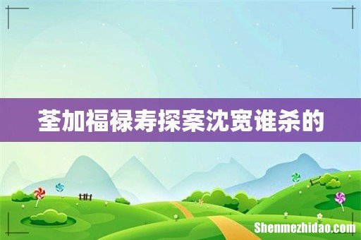 荃加福禄寿探案沈宽谁杀的