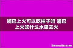 嘴巴上火可以吃柚子吗 嘴巴上火吃什么水果去火