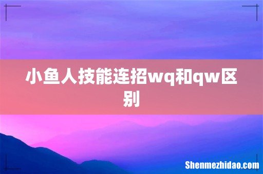小鱼人技能连招wq和qw区别