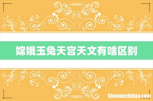 嫦娥玉兔天宫天文有啥区别