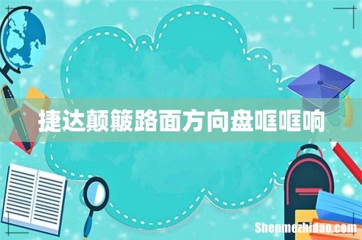 捷达颠簸路面方向盘哐哐响