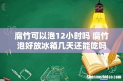 腐竹可以泡12小时吗 腐竹泡好放冰箱几天还能吃吗