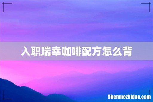 入职瑞幸咖啡配方怎么背
