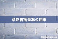 孕妇胃疼是怎么回事