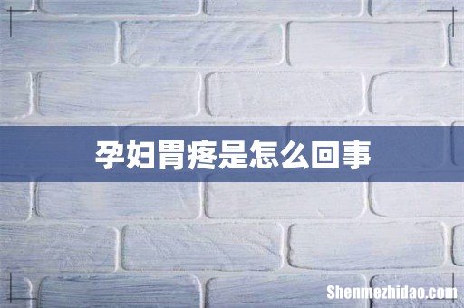 孕妇胃疼是怎么回事