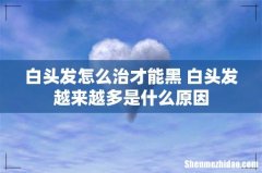 白头发怎么治才能黑 白头发越来越多是什么原因