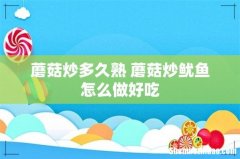 蘑菇炒多久熟 蘑菇炒鱿鱼怎么做好吃