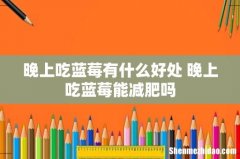 晚上吃蓝莓有什么好处 晚上吃蓝莓能减肥吗