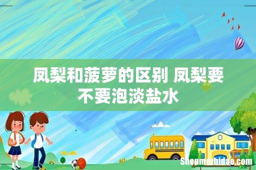凤梨和菠萝的区别 凤梨要不要泡淡盐水