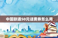 中国联通50元话费券怎么用