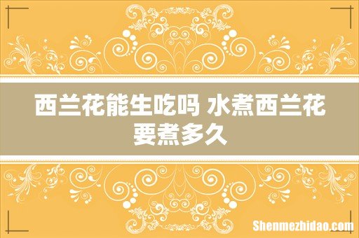 西兰花能生吃吗 水煮西兰花要煮多久