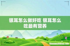 银耳怎么做好吃 银耳怎么吃最有营养