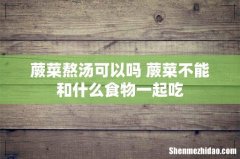 蕨菜熬汤可以吗 蕨菜不能和什么食物一起吃