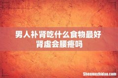 男人补肾吃什么食物最好 肾虚会腰疼吗