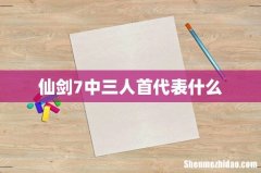 仙剑7中三人首代表什么