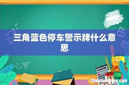 三角蓝色停车警示牌什么意思