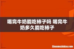 喝完牛奶能吃柿子吗 喝完牛奶多久能吃柿子