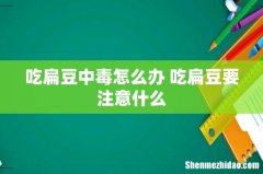 吃扁豆中毒怎么办 吃扁豆要注意什么
