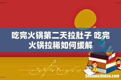吃完火锅第二天拉肚子 吃完火锅拉稀如何缓解