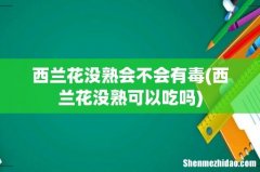 西兰花没熟可以吃吗 西兰花没熟会不会有毒
