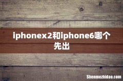 iphonex2和iphone6哪个先出