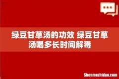 绿豆甘草汤的功效 绿豆甘草汤喝多长时间解毒