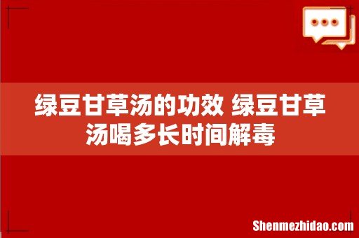 绿豆甘草汤的功效 绿豆甘草汤喝多长时间解毒