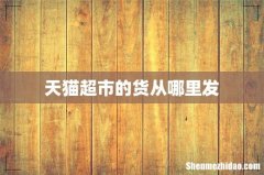 天猫超市的货从哪里发