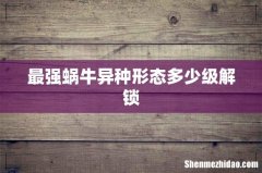 最强蜗牛异种形态多少级解锁