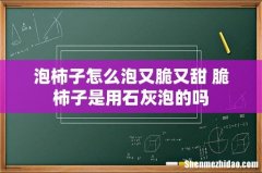 泡柿子怎么泡又脆又甜 脆柿子是用石灰泡的吗