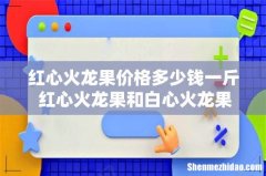 红心火龙果价格多少钱一斤 红心火龙果和白心火龙果的区别