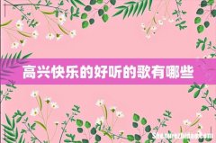 高兴快乐的好听的歌有哪些