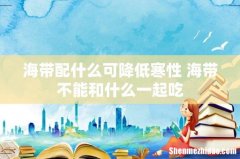 海带配什么可降低寒性 海带不能和什么一起吃