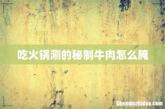 吃火锅涮的秘制牛肉怎么腌