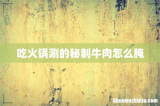吃火锅涮的秘制牛肉怎么腌