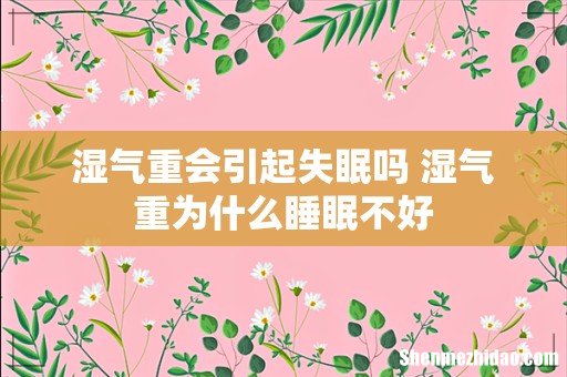 湿气重会引起失眠吗 湿气重为什么睡眠不好