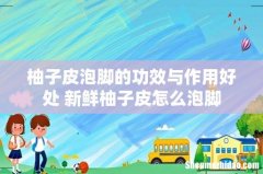 柚子皮泡脚的功效与作用好处 新鲜柚子皮怎么泡脚