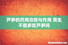 芦笋的药用功效与作用 男生不能多吃芦笋吗