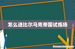 怎么进比尔马克帝国试炼场