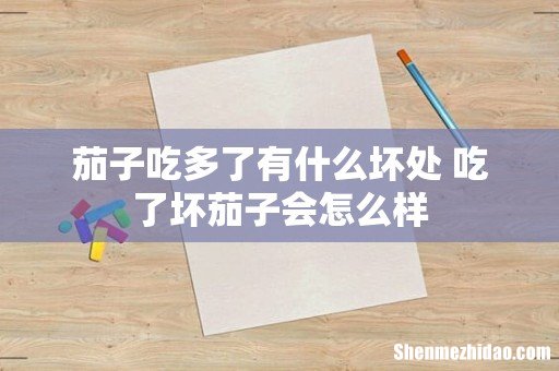 茄子吃多了有什么坏处 吃了坏茄子会怎么样
