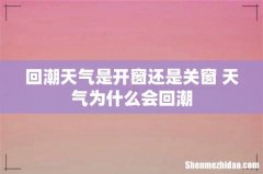 回潮天气是开窗还是关窗 天气为什么会回潮